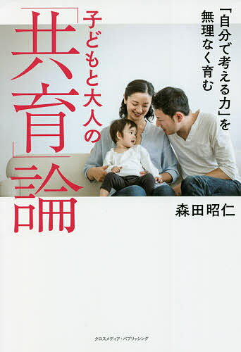 【送料無料】「自分で考える力」を無理なく育む子どもと大人の「共育」論／森田昭仁