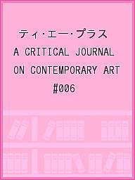 ティ・エー・プラス A CRITICAL JOURNAL ON CONTEMPORARY ART #006【1000円以上送料無料】