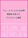 ジョージ・A・ロメロの世界 映画史を変えたゾンビという発明【1000円以上送料無料】