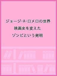 ジョージ・A・ロメロの世界 映画史を変えたゾンビという発明【1000円以上送料無料】