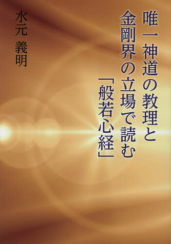 【送料無料】唯一神道の教理と金剛界の立場で読む「般若心経」／水元義明