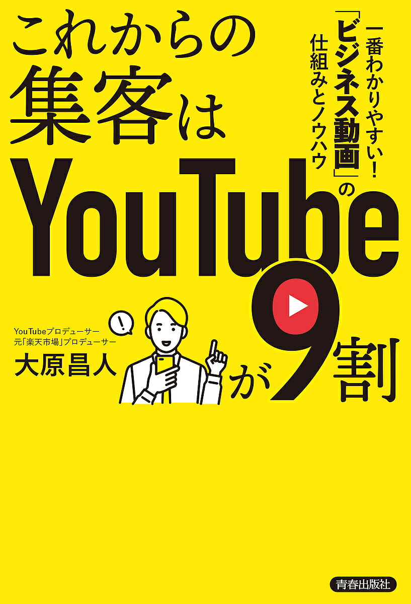 これからの集客はYouTubeが9割 一番わかりやすい!「ビジネス動画」の仕組みとノウハウ／大原昌人【1000円以上送料無料】