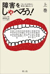 障害をしゃべろう! 『コトノネ』が考えた、障害と福祉のこと 上巻／里見喜久夫インタビュー・構成荒井裕樹【1000円以上送料無料】