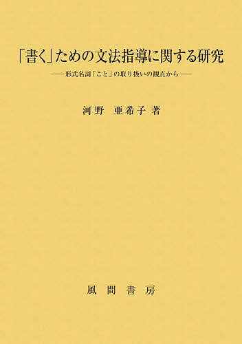 「書く」ための文法指導に関する研究 形式名詞「こと」の取り扱いの観点から／河野亜希子【1000円以上送料無料】