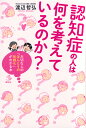 認知症の人は何を考えているのか? 大切な人の「ほんとうの気持ち」がわかる本／渡辺哲弘【1000円以上送料無料】