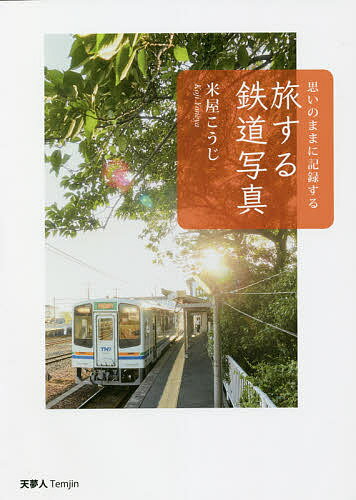 旅する鉄道写真 思いのままに記録する／米屋こうじ【1000円以上送料無料】