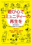 遊び心でコミュニティーの再生を 世代を超えて子どもの発想に学ぶ地域づくり／小松歩／麻生武【1000円以上送料無料】