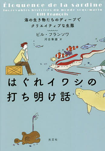 はぐれイワシの打ち明け話 海の生き物たちのディープでクリエイティブな生態／ビル・フランソワ／河合..