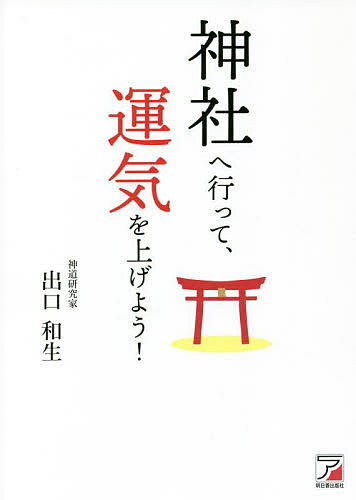 【送料無料】神社へ行って、運気を上げよう!／出口和生