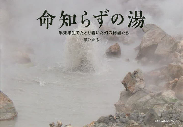 命知らずの湯 半死半生でたどり着いた幻の秘湯たち／瀬戸圭祐／旅行【1000円以上送料無料】