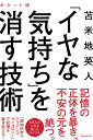 「イヤな気持ち」を消す技術 ポケット版/苫米地英人【1000円以上送料無料】