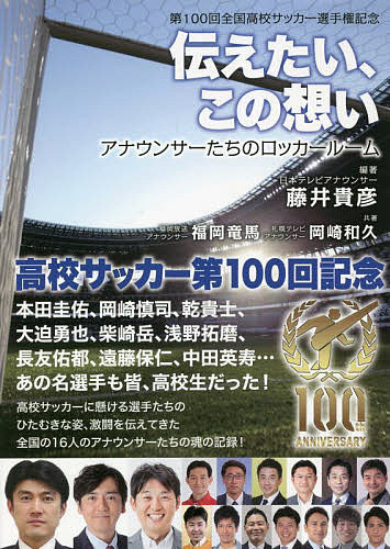 伝えたい この想い アナウンサーたちのロッカールーム 第100回全国高校サッカー選手権記念／藤井貴彦／福岡竜馬／岡崎和久【1000円以上送料無料】