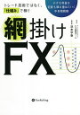 トレード技術ではなく、「仕組み」で稼ぐ網掛けFX 小さな利益を何度も積み重ねていく中長期戦略／アーニングアカデミーFX裏技チーム／浜本学泰