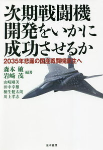 次期戦闘機開発をいかに成功させるか 2035年悲願の国産戦闘機誕生へ/森本敏/岩崎茂/山崎剛美【1000円以上送料無料】