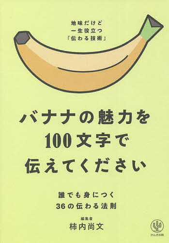 バナナの魅力を100文字で伝えてください 誰でも身につく36の伝わる法則／柿内尚文【1000円以上送料無料】