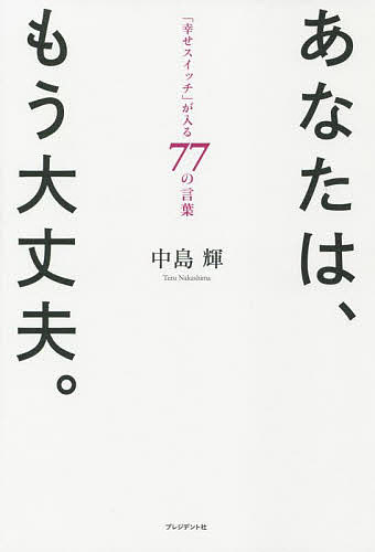 著者中島輝(著)出版社プレジデント社発売日2021年12月ISBN9784833440349ページ数190Pキーワードあなたわもうだいじようぶしあわせすいつちが アナタワモウダイジヨウブシアワセスイツチガ なかしま てる ナカシマ テル9784833440349内容紹介幸せになるための答えは、あなたのなかにある—。カリスマ心理カウンセラーが綴った、自己肯定感が湧き出る「言葉集」。※本データはこの商品が発売された時点の情報です。目次1 「ありのまま」でいい（自分に自信を持って生きてください。自分に素直に生きてください。自分を信頼して生きてください/あなたの本当にやりたいことはなに？自分の目的地を決めたときから、新しい人生ははじまる ほか）/2 「とらわれ」から解放される（人生とは、あなたが感じ、思ったように動くもの/起きてしまった過去は変えられない。忘れられない過去の記憶は、そのまま放置しよう ほか）/3 自分を全肯定する（自己肯定感があれば、自分は唯一無二の存在だと思えて、世界でたったひとりの尊い存在だと感じることができる/「ポジティブな感情」を持ち、ものごとを「プラス」思考でとらえ、「行動」するサイクルを回す ほか）/4 自己肯定感を高める小さな習慣（「ヤッター！」のポーズをするだけで、1日が変わる/鏡のなかの自分に、「わたしってツイてる！」と何度も伝える ほか）/5 あなたは、もう大丈夫。（その人が1日中考えていることが、その人である/あなたの命は、あなたをけっして裏切らない ほか）