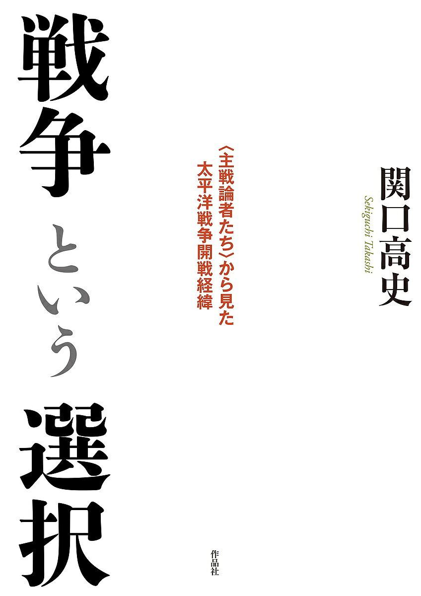戦争という選択 〈主戦論者たち〉から見た太平洋戦争開戦経緯／関口高史【1000円以上送料無料】