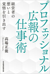 プロフェッショナル広報の仕事術 経営者の想いと覚悟を引き出す／高場正能【1000円以上送料無料】