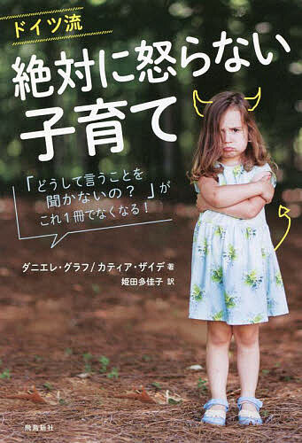 ドイツ流絶対に怒らない子育て 「どうして言うことを聞かないの?」がこれ1冊でなくなる!／ダニエレ・グラフ／カティア・ザイデ／姫田多佳子