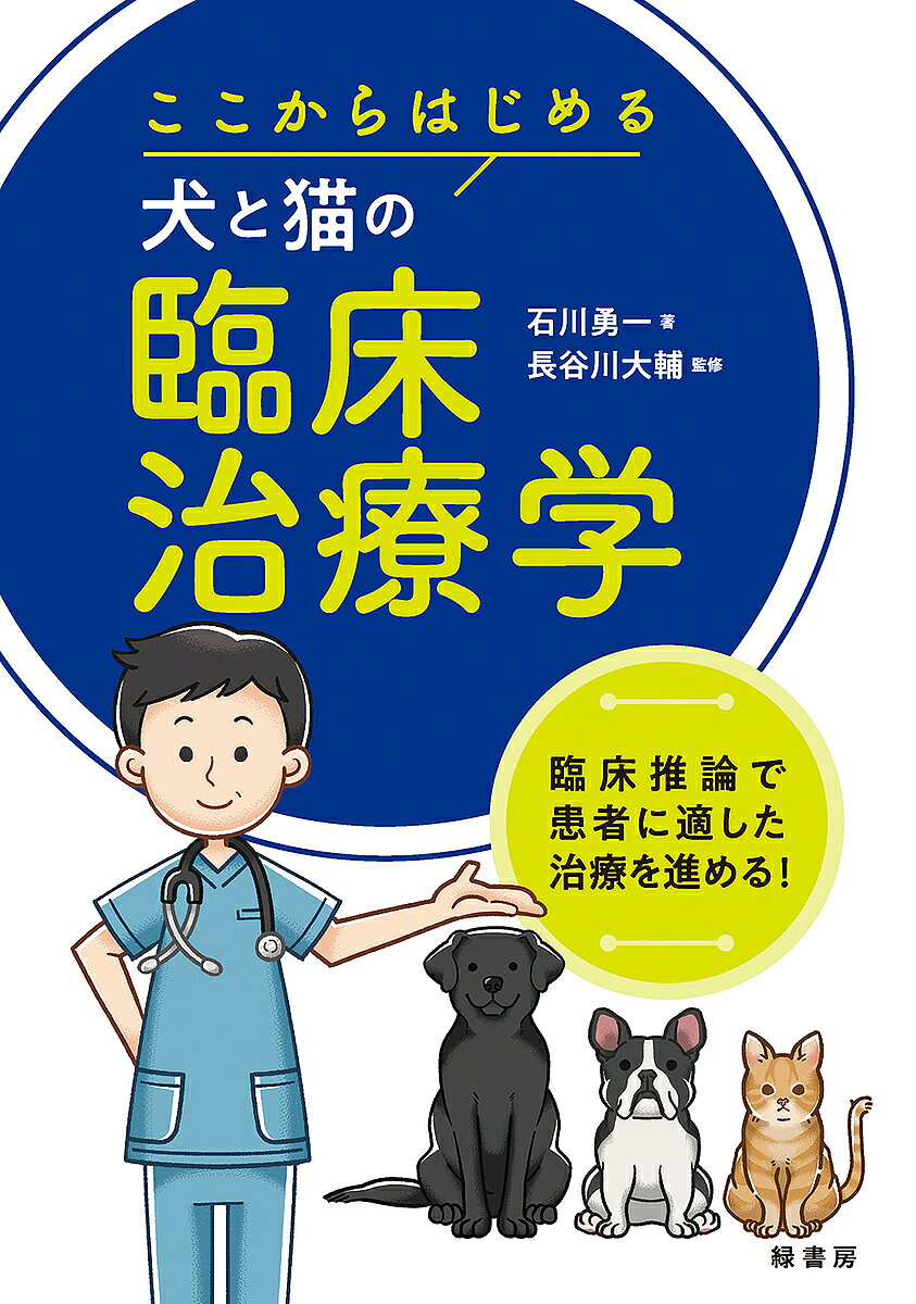 【送料無料】ここからはじめる犬と猫の臨床治療学 臨床推論で患者に適した治療を進める!／石川勇一／長谷川大輔