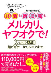 終活も断捨離もメルカリ、ヤフオクで! スマホで簡単!超ビギナーからシニアまで 捨てるくらいなら売ってみよう!／鈴木絢市郎【1000円以上送料無料】