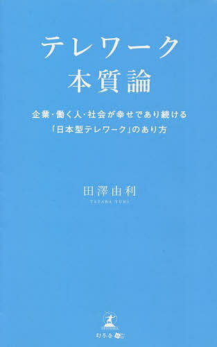 テレワーク本質論 企業・働く人・社会が幸せであり続ける「日本型テレワーク」のあり方／田澤由利