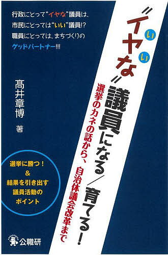 【送料無料】“イヤな”議員になる/育てる! 選挙のカネの話から、自治体議会改革まで／高井章博