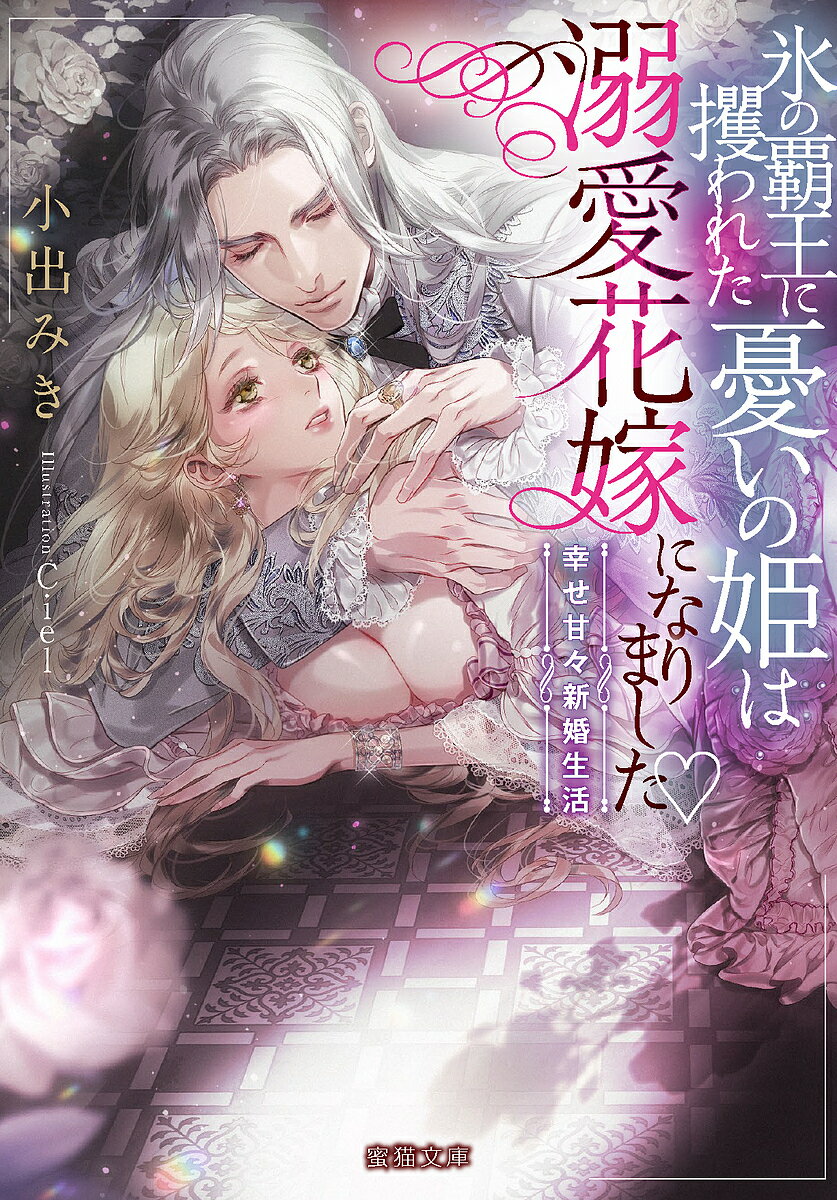 【送料無料】氷の覇王に攫われた憂いの姫は溺愛花嫁になりました 幸せ甘々新婚生活／小出みき
