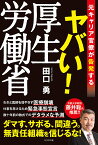 ヤバい!厚生労働省 元キャリア官僚が告発する／田口勇【1000円以上送料無料】