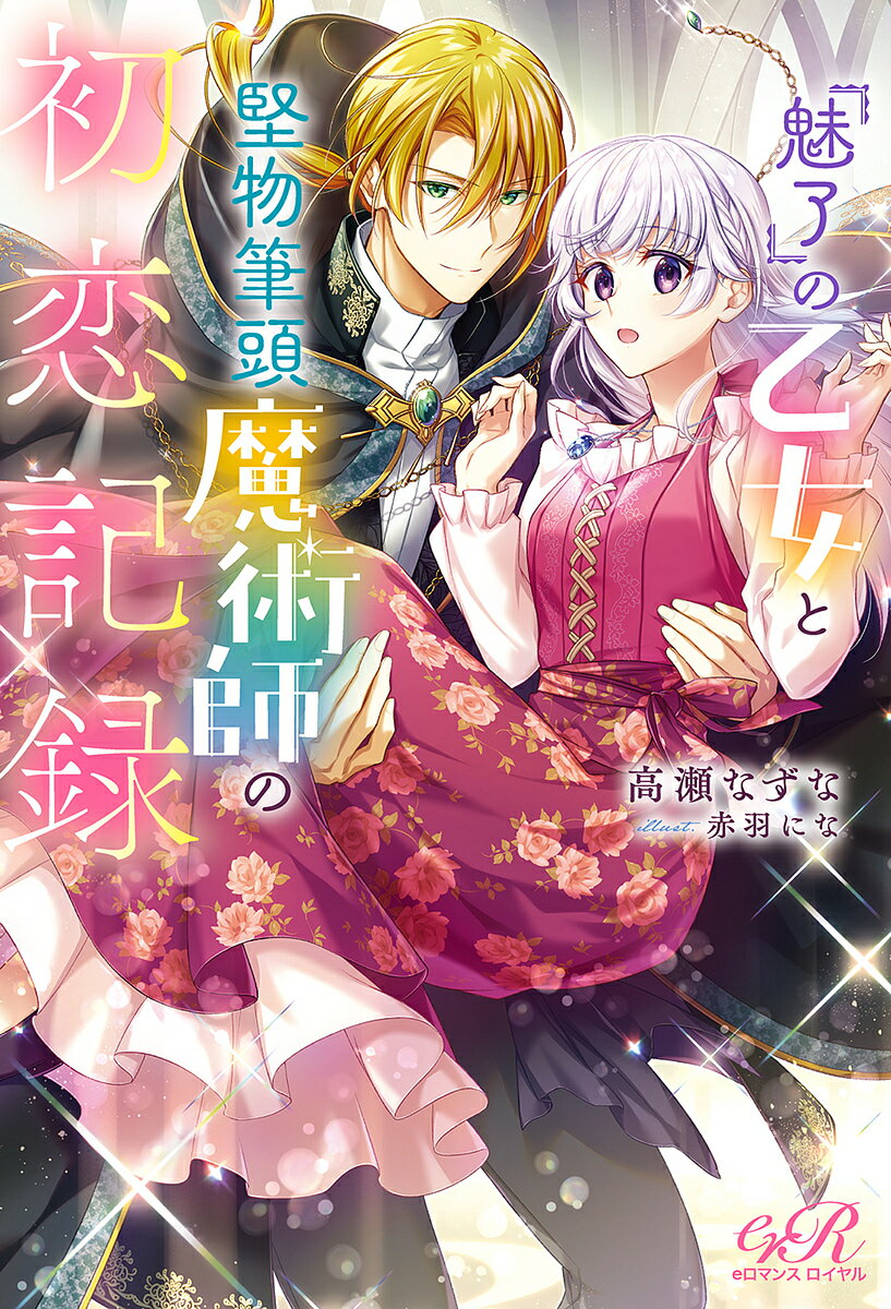 『魅了』の乙女と堅物筆頭魔術師の初恋記録／高瀬なずな【1000円以上送料無料】