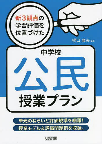 【送料無料】新3観点の学習評価を位置づけた中学校公民授業プラン 単元のねらいと評価規準を網羅!授業モデル&評価問題例を収録。／樋口雅夫