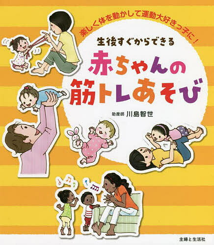 【送料無料】生後すぐからできる赤ちゃんの筋トレあそび 楽しく体を動かして運動大好きっ子に!／川島智世