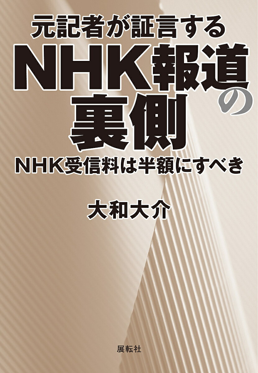 元記者が証言するNHK報道の裏側 NHK受信料は半額にすべき／大和大介【1000円以上送料無料】