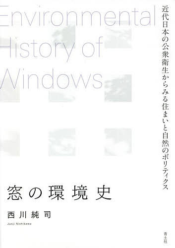 【送料無料】窓の環境史 近代日本の公衆衛生からみる住まいと自然のポリティクス／西川純司