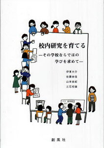 校内研究を育てる その学校ならではの学びを求めて/伊東大介/佐藤由佳/山本由紀【1000円以上送料無料】