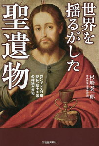 世界を揺るがした聖遺物 ロンギヌスの槍、聖杯、聖十字架…の神秘と真相/杉崎泰一郎【1000円以上送料無料】
