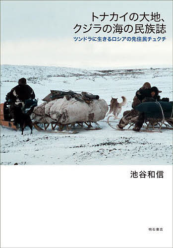 トナカイの大地、クジラの海の民族誌 ツンドラに生きるロシアの先住民チュクチ／池谷和信【1000円以上送料無料】