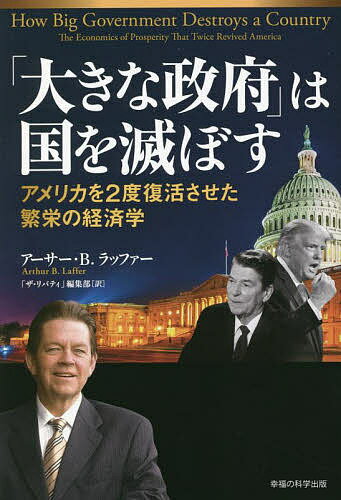 「大きな政府」は国を滅ぼす アメリカを2度復活させた繁栄の経済学／アーサー・B．ラッファー／「ザ・リバティ」編集部【1000円以上送料無料】