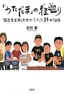 「うただま」の経巡り ある音楽療法士がたどった14の物語/吉田豊【1000円以上送料無料】