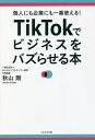 TikTokでビジネスをバズらせる本 個人にも企業にも一番使える!/秋山剛【1000円以上送料無料】