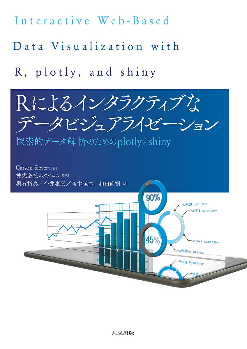 Rによるインタラクティブなデータビジュアライゼーション 探索的データ解析のためのplotlyとshiny／CarsonSievert／ホクソエム／輿石拓真【1000円以上送料無料】