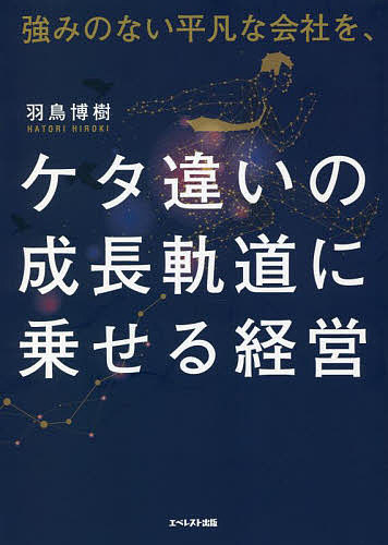 【送料無料】強みのない平凡な会社を、ケタ違いの成長軌道に乗せる経営／羽鳥博樹