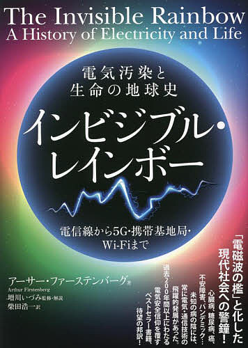 インビジブル・レインボー 電気汚染と生命の地球史 電信線から5G・携帯基地局・Wi‐Fiまで／アーサー・ファーステンバーグ／増川いづみ／・解説柴田浩一【1000円以上送料無料】