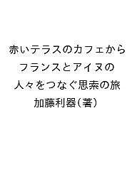 【送料無料】赤いテラスのカフェから フランスとアイヌの人々をつなぐ思索の旅／加藤利器