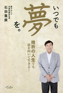 いつでも夢を。 挫折の人生でも前を向いて生きる!/石田重廣【1000円以上送料無料】