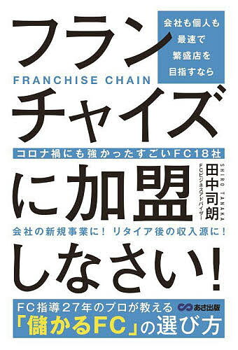 会社も個人も最速で繁盛店を目指すならフランチャイズに加盟しなさい! コロナ禍にも強かったすごいFC18社／田中司朗【1000円以上送料無料】