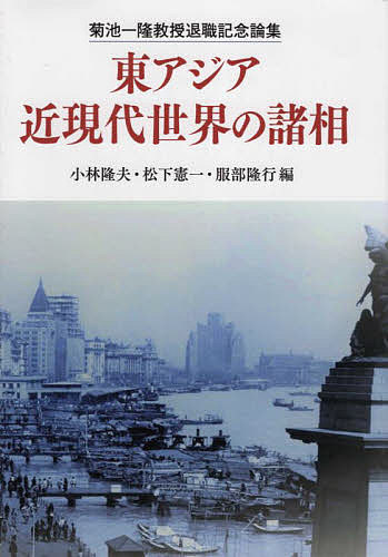 東アジア近現代世界の諸相 菊池一隆教授退職記念論集／小林隆夫／松下憲一／服部隆行【1000円以上送料無料】