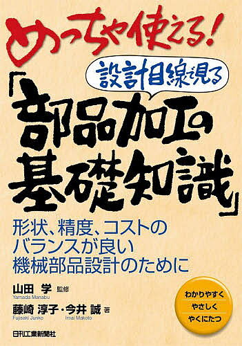 【送料無料】めっちゃ使える!設計目線で見る「部品加工の基礎知識」 形状、精度、コストのバランスが良い機械部品設計のために わかりやすくやさしくやくにたつ／藤崎淳子／今井誠／山田学