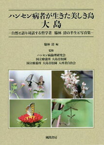 ハンセン病者が生きた美しき島大島 自然と語り対話する哲学者脇林清の半生と写真集/脇林清/ハンセン病倫理研究会/国立療養所大島青松園【1000円以上送料無料】