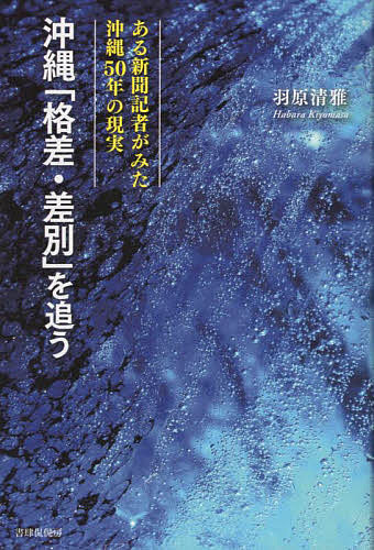 沖縄「格差・差別」を追う ある新聞記者がみた沖縄50年の現実／羽原清雅【1000円以上送料無料】